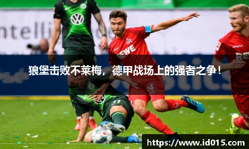 狼堡击败不莱梅，德甲战场上的强者之争！