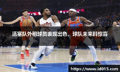 活塞队外租球员表现出色，球队未来料惊喜