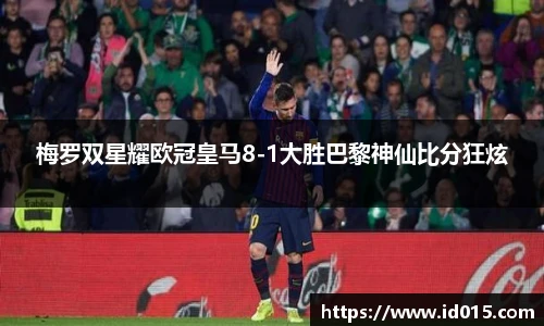 梅罗双星耀欧冠皇马8-1大胜巴黎神仙比分狂炫